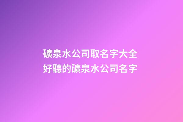 礦泉水公司取名字大全 好聽的礦泉水公司名字-第1張-公司起名-玄機派